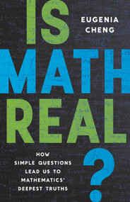 Is Math Real? (How Simple Questions Lead Us to Mathematics' Deepest Truths) by Eugenia Cheng, 9781541601826