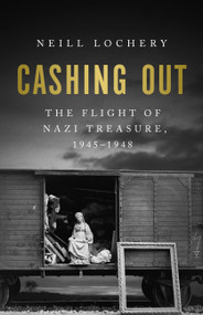 Cashing Out (The Flight of Nazi Treasure, 1945-1948) by Neill Lochery, 9781541702301