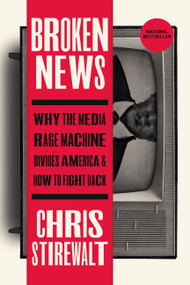 Broken News (Why the Media Rage Machine Divides America and How to Fight Back) - 9781546002802 by Chris Stirewalt