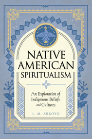 Native American Spiritualism (An Exploration of Indigenous Beliefs and Cultures) by L. M. Arroyo, 9781577153580
