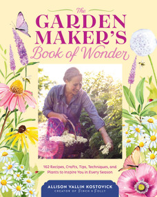 The Garden Maker's Book of Wonder (162 Recipes, Crafts, Tips, Techniques, and Plants to Inspire You in Every Season) by Allison Vallin Kostovick, 9781635865318