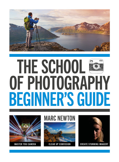 The School of Photography: Beginner's Guide (Master your camera, clear up confusion, create stunning imagery) by Marc Newton, 9781781579084