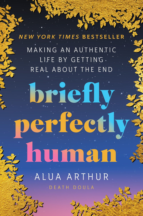 Briefly Perfectly Human (Making an Authentic Life by Getting Real About the End) - 9780063240032 by Alua Arthur, 9780063240032