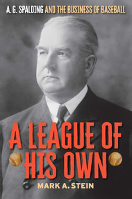 A League of His Own (A.G. Spalding and the Business of Baseball) by Mark A. Stein, 9781493077656