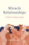 Miracle Relationships (A Path to Freedom and Joy) by John Campbell, 9781803413075