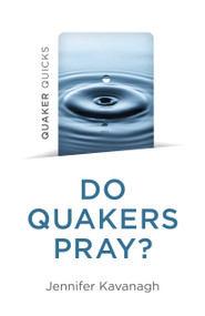 Quaker Quicks - Do Quakers Pray? by Jennifer Kavanagh, 9781803414003