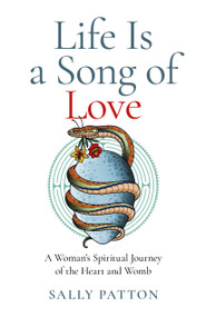 Life Is a Song of Love (A Woman's Spiritual Journey of the Heart and Womb) by Sally Patton, 9781803412436