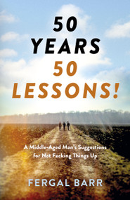 50 Years - 50 Lessons! (A Middle-Aged Man's Suggestions for Not Fecking Things Up - Now and in Later Life!) by Fergal Barr, 9781803412832