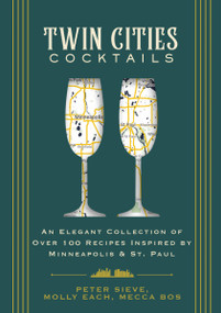 Twin Cities Cocktails (An Elegant Collection of Over 100 Recipes Inspired by Minneapolis and   Saint Paul) by Molly Each, Mecca Bos, Peter Sieve, 9781646434176