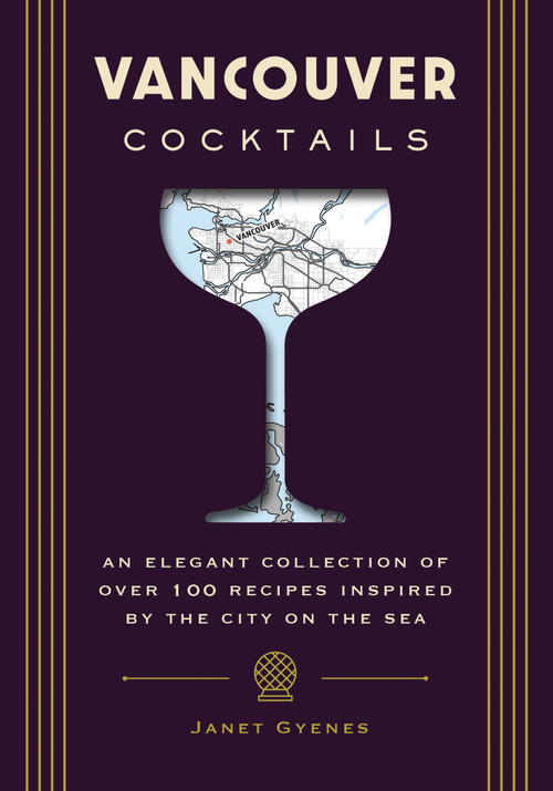 Vancouver Cocktails (An Elegant Collection of Over 100 Recipes Inspired by the City on the Sea) by Janet Gyenes, 9781646434183