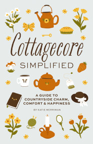 Cottagecore Simplified (A Guide to Countryside Charm, Comfort and   Happiness) by Katie Merriman, 9781646434312