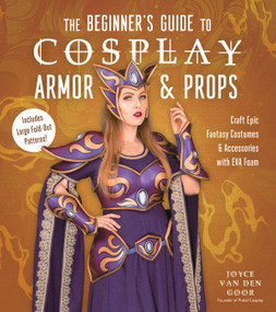 The Beginner's Guide to Cosplay Armor & Props (Craft Epic Fantasy Costumes and Accessories with EVA Foam) by Joyce van den Goor, 9781645678144