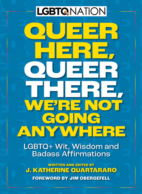 Queer Here. Queer There. We're Not Going Anywhere. (LGBTQ Nation) (LGBTQ+ Wit, Wisdom and Badass Affirmations) by Jim Obergefell, J. Katherine Quartararo, 9781956403473