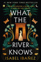 What the River Knows (A Novel) by Isabel Ibañez, 9781250803375