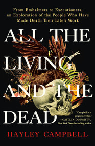All the Living and the Dead (From Embalmers to Executioners, an Exploration of the People Who Have Made Death Their Life's Work) - 9781250906236 by Hayley Campbell, 9781250906236