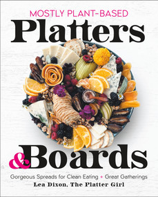 Mostly Plant-Based Platters & Boards (Gorgeous Spreads for Clean Eating and Great Gatherings) by Lea Dixon, 9781250282255
