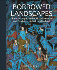 Borrowed Landscapes (China and Japan in the Historic Houses and Gardens of Britain and Ireland) by Emile de Bruijn, 9781781300985