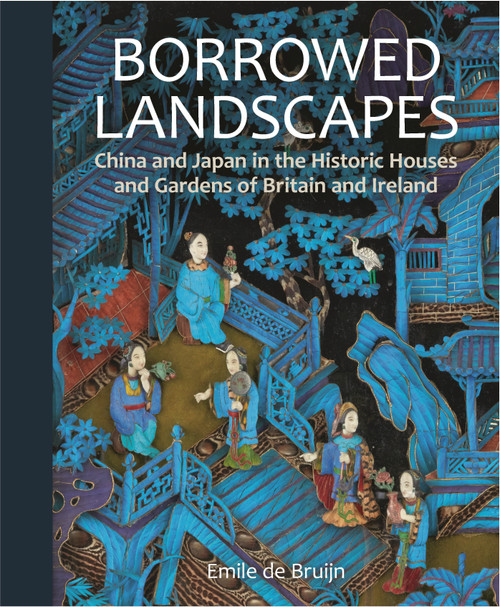 Borrowed Landscapes (China and Japan in the Historic Houses and Gardens of Britain and Ireland) by Emile de Bruijn, 9781781300985