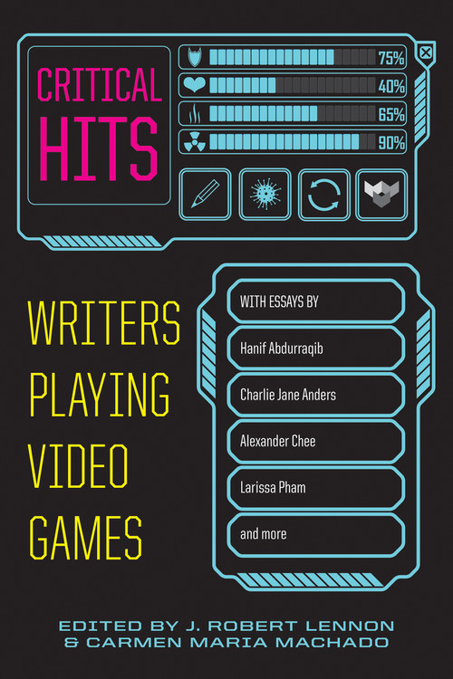 Critical Hits (Writers Playing Video Games) by Carmen Maria Machado, J. Robert Lennon, 9781644452615
