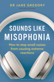 Sounds Like Misophonia (How to Stop Small Noises from Causing Extreme Reactions) by Dr Jane Gregory, Adeel Ahmad, 9781399404983
