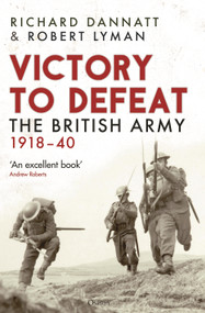Victory to Defeat (The British Army 1918-40) by Richard Dannatt, Robert Lyman, 9781472860866