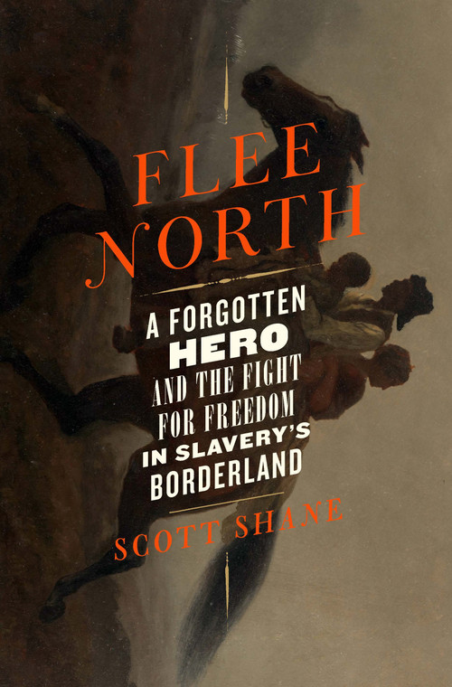 Flee North (A Forgotten Hero and the Fight for Freedom in Slavery's Borderland) by Scott Shane, 9781250843210