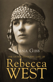 The Extraordinary Life of Rebecca West (A Biography) by Lorna Gibb, 9781619025455