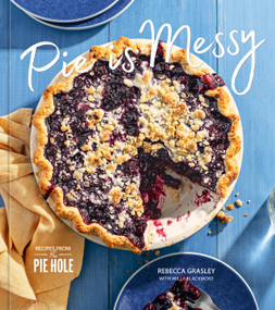 Pie is Messy (Recipes from The Pie Hole: A Baking Book) by Rebecca Grasley, Willy Blackmore, 9781984860507