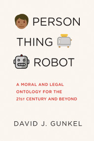 Person, Thing, Robot (A Moral and Legal Ontology for the 21st Century and Beyond) by David J. Gunkel, 9780262546157