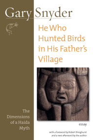 He Who Hunted Birds in His Father's Village (The Dimensions of a Haida Myth, With a Foreword by Richard Bringhurst and a New Afterword by the Author) by Gary Snyder, Robert Bringhurst, Gary Snyder, 9781593761554