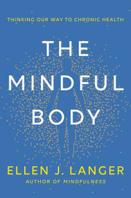 The Mindful Body (Thinking Our Way to Chronic Health) by Ellen J. Langer, 9780593497944