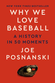 Why We Love Baseball (A History in 50 Moments) by Joe Posnanski, 9780593472675