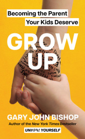 Grow Up (Becoming the Parent Your Kids Deserve) by Gary John Bishop, 9780063215566
