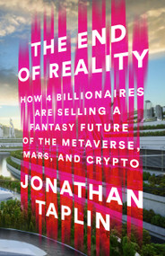 The End of Reality (How Four Billionaires are Selling a Fantasy Future of the Metaverse, Mars, and Crypto) by Jonathan Taplin, 9781541703155