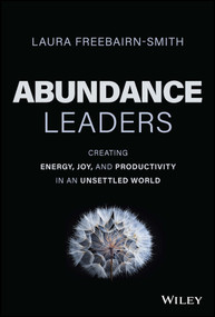 Abundance Leaders (Creating Energy, Joy, and Productivity in an Unsettled World) by Laura Freebairn-Smith, 9781394178490