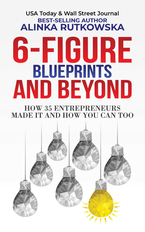 6-Figure Blueprints and Beyond (How 35 Entrepreneurs Made It and How You Can Too) by Alinka Rutkowska, 9781637351130