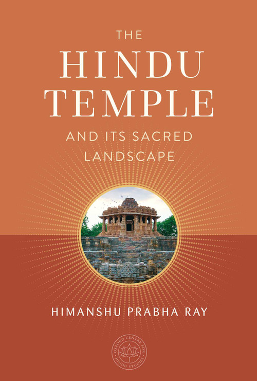 The Hindu Temple and Its Sacred Landscape by Himanshu Prabha Ray, The Oxford Centre for Hindu Studies, 9781647229085