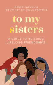 To My Sisters (How to Unlock the Life-Changing Power of Female Friendship) by Courtney Daniella Boateng, Renée Kapuku, 9781035005727