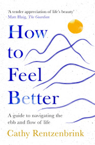 How to Feel Better (A Guide to Navigating the Ebb and Flow of Life) by Cathy Rentzenbrink, 9781035014255