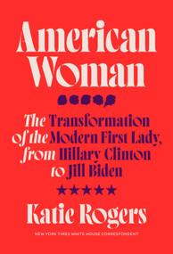 American Woman (The Transformation of the Modern First Lady, from Hillary Clinton to Jill Biden) by Katie Rogers, 9780593240564