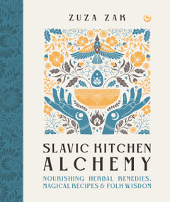 Slavic Kitchen Alchemy (Nourishing Herbal Remedies, Magical Recipes & Folk Wisdom) by Zuza Zak, 9781786786722