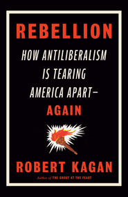 Rebellion (How Antiliberalism Is Tearing America Apart--Again) - 9780593535783 by Robert Kagan, 9780593535783