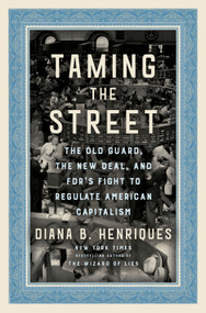 Taming the Street (The Old Guard, the New Deal, and FDR's Fight to Regulate American Capitalism) by Diana B. Henriques, 9780593132647