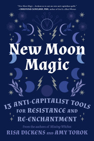 New Moon Magic (13 Anti-Capitalist Tools for Resistance and Re-Enchantment) by Risa Dickens, Amy Torok, 9781623177904