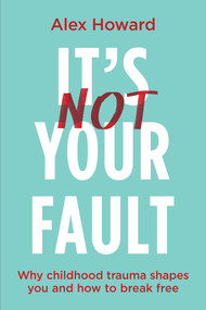 Its Not Your Fault (Why Childhood Trauma Shapes You and How to Break Free) by Alex Howard, 9781401975159