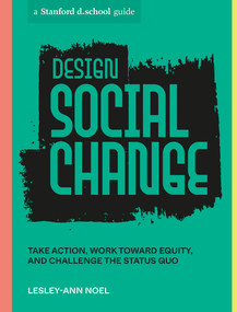 Design Social Change (Take Action, Work toward Equity, and Challenge the Status Quo) by Lesley-Ann Noel, Stanford d.school, 9781984858146