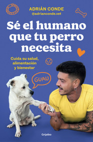 Sé el humano que tu perro necesita. Cuida su salud, alimentación y bienestar / Be the Human Your Dog Needs. Take Care of Its Health, N.. (Spanish Edition) by Adrián Conde Montoya, 9788425362989