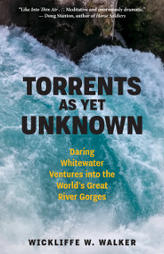 Torrents As Yet Unknown (Daring Whitewater Ventures into the World's Great River Gorges) by Wickliffe W. Walker, 9781586423728