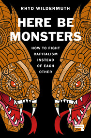 Here Be Monsters (How to Fight Capitalism Instead of Each Other) by Rhyd Wildermuth, 9781914420467