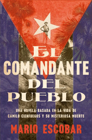 Village Commander, The \ El comandante del pueblo (Una novela basada en la vida de Camilo Cienfuegos y su misteriosa muerte) (Spanish Edition) by Mario Escobar, 9780063292062